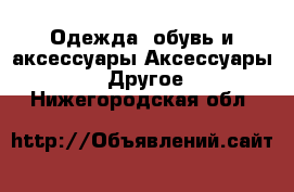 Одежда, обувь и аксессуары Аксессуары - Другое. Нижегородская обл.